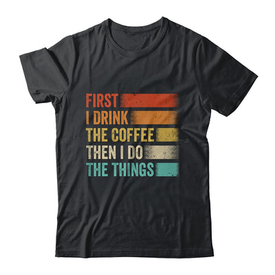 Funny First I Drink The Coffee Then I Do The Things Saying Shirt & Hoodie | siriusteestore