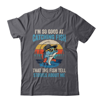 I'm So Good At Catching Fish That The Fish Tell Stories Shirt & Hoodie | siriusteestore