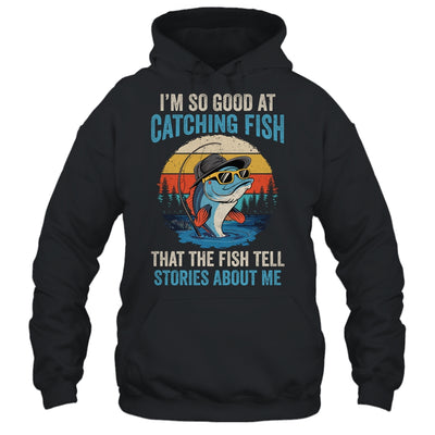I'm So Good At Catching Fish That The Fish Tell Stories Shirt & Hoodie | siriusteestore