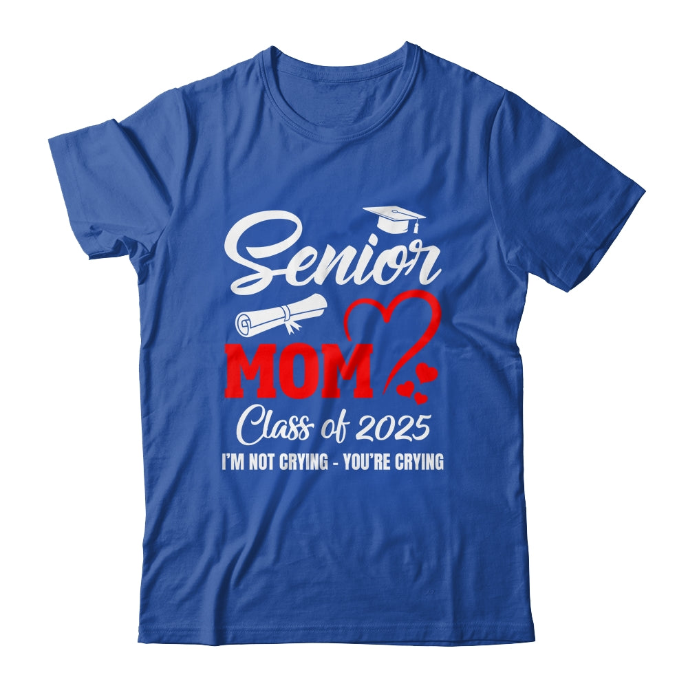 Proud Senior Mom Class Of 2025 I'm Not Crying You're Crying Shirt & Tank Top | siriusteestore