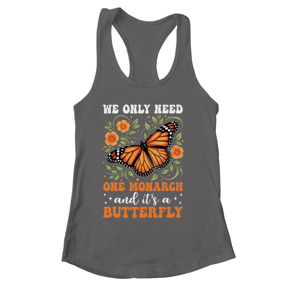 We Only Need One Monarch And It’s A Butterfly Funny Saying Shirt & Tank Top | siriusteestore
