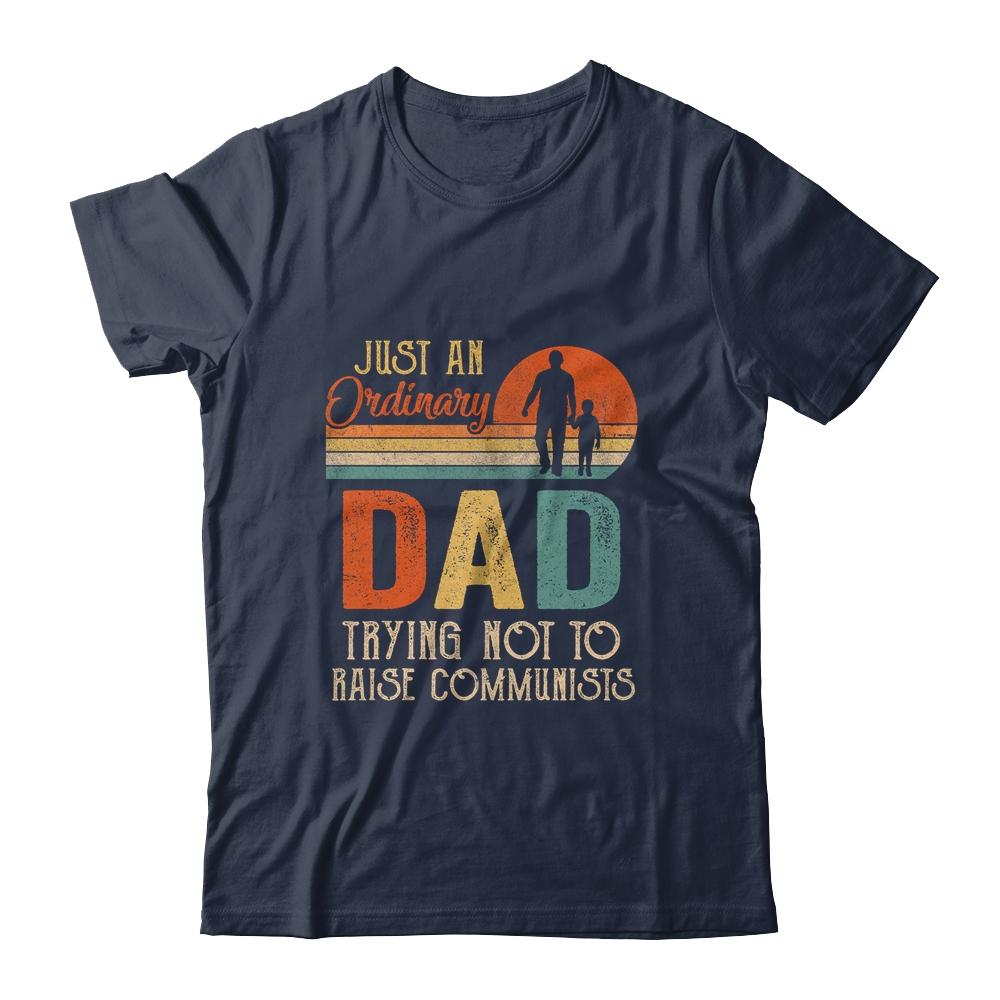 Just An Ordinary Dad Trying Not To Raise Communists Fathers Shirt & Hoodie | Siriustee.com