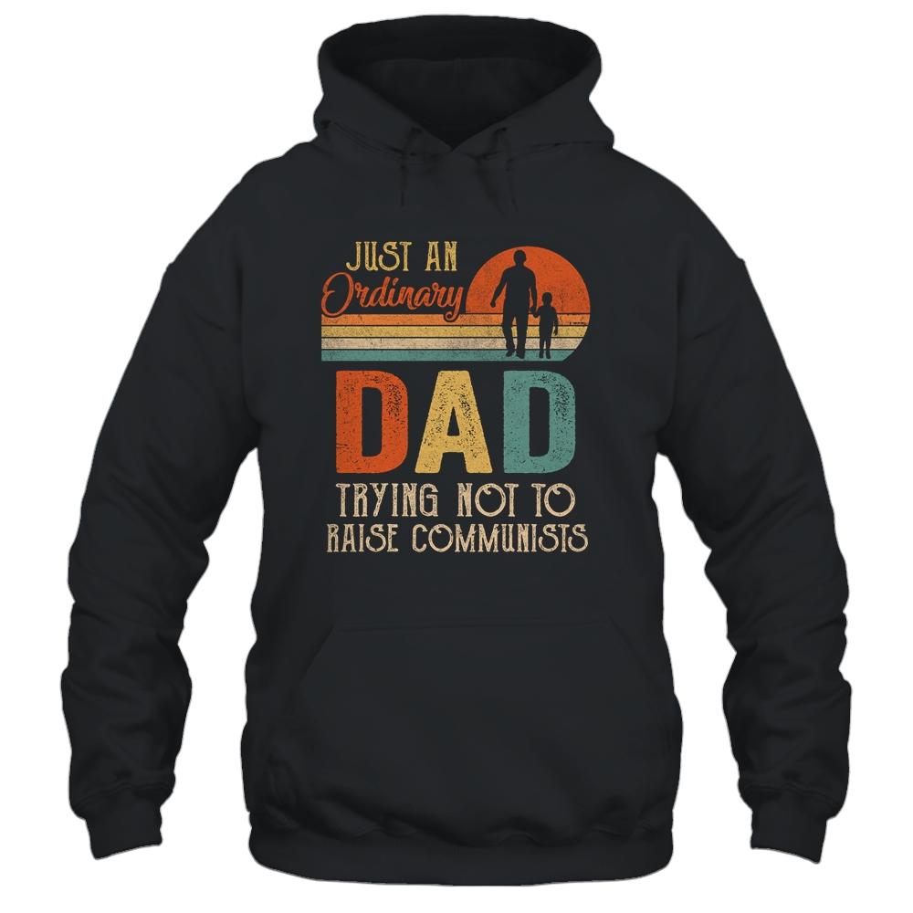Just An Ordinary Dad Trying Not To Raise Communists Fathers Shirt & Hoodie | Siriustee.com