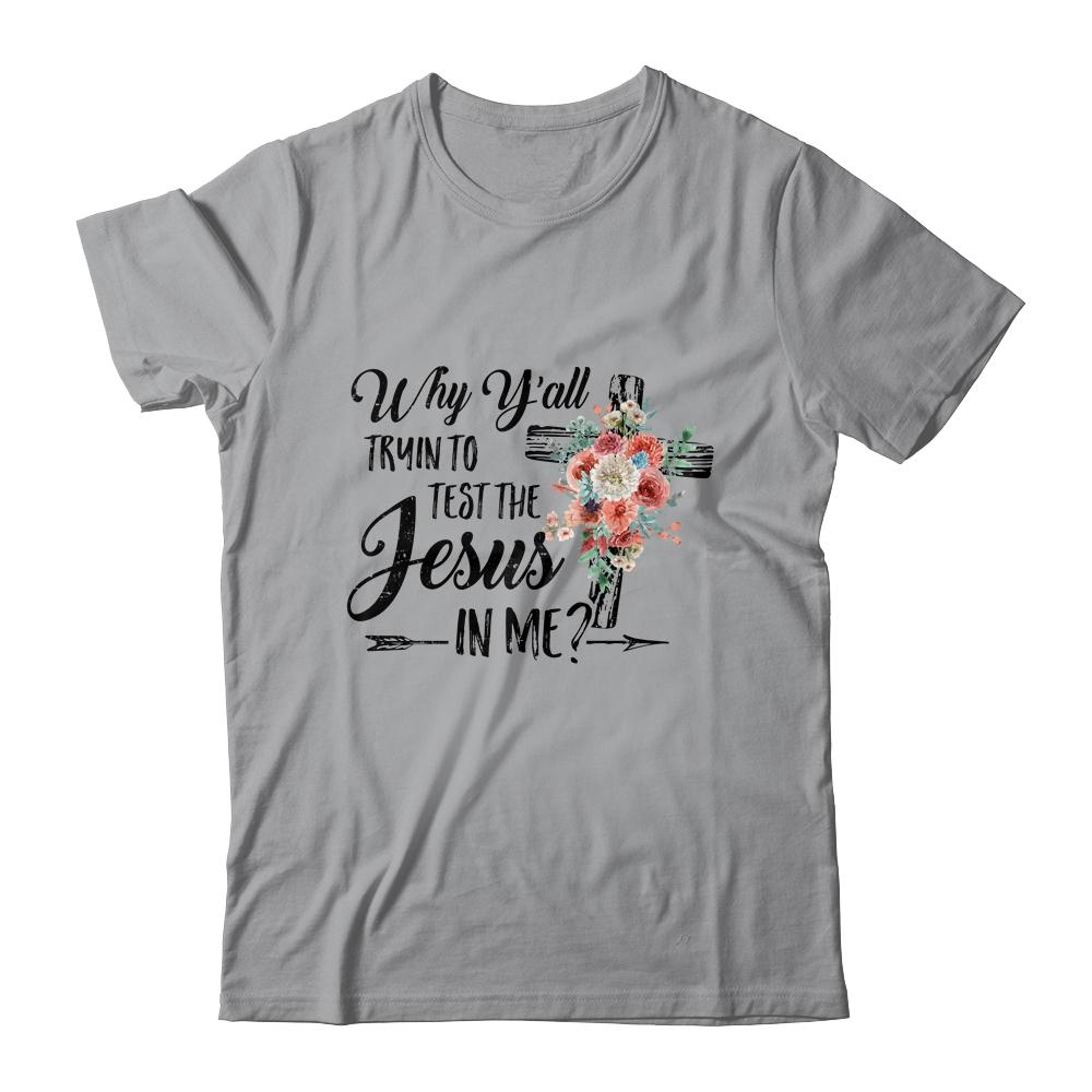 Why Yall Trying To Test The Jesus In Me Flower T-Shirt & Hoodie | Siriustee.com.com