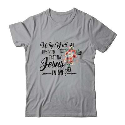 Why Yall Trying To Test The Jesus In Me Flower T-Shirt & Hoodie | Siriustee.com.com
