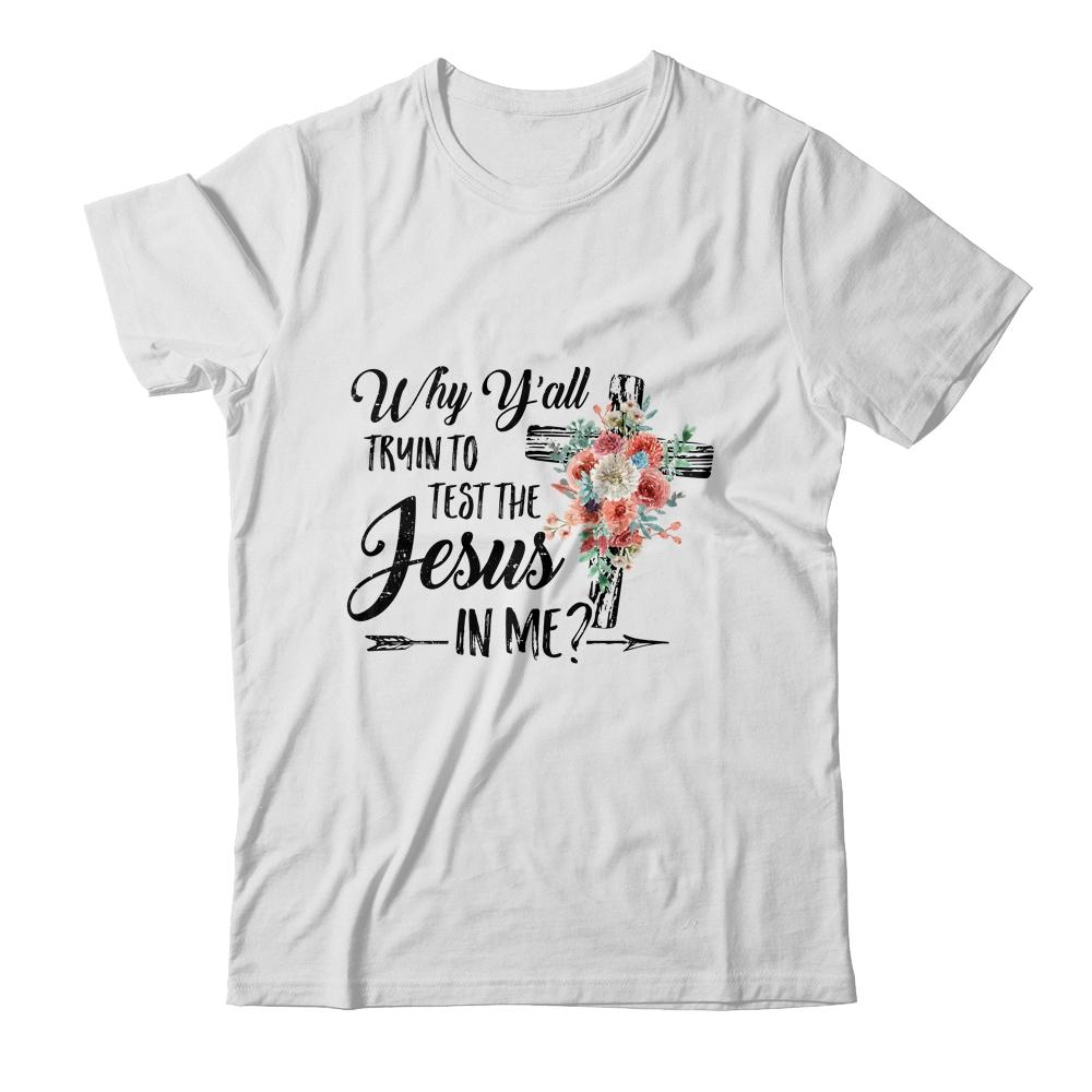Why Yall Trying To Test The Jesus In Me Flower T-Shirt & Hoodie | Siriustee.com.com
