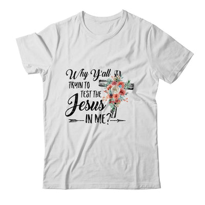 Why Yall Trying To Test The Jesus In Me Flower T-Shirt & Hoodie | Siriustee.com.com