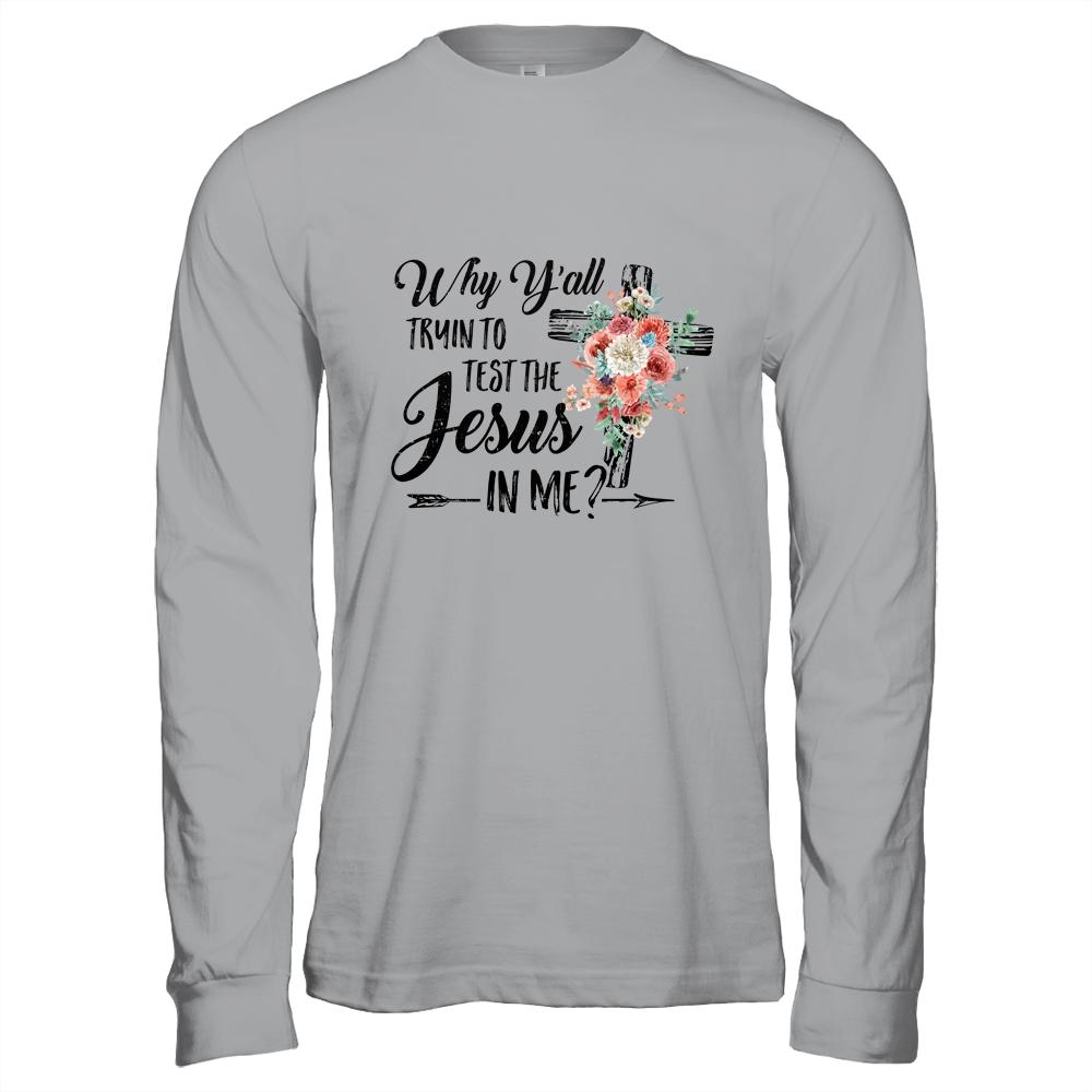Why Yall Trying To Test The Jesus In Me Flower T-Shirt & Hoodie | Siriustee.com.com