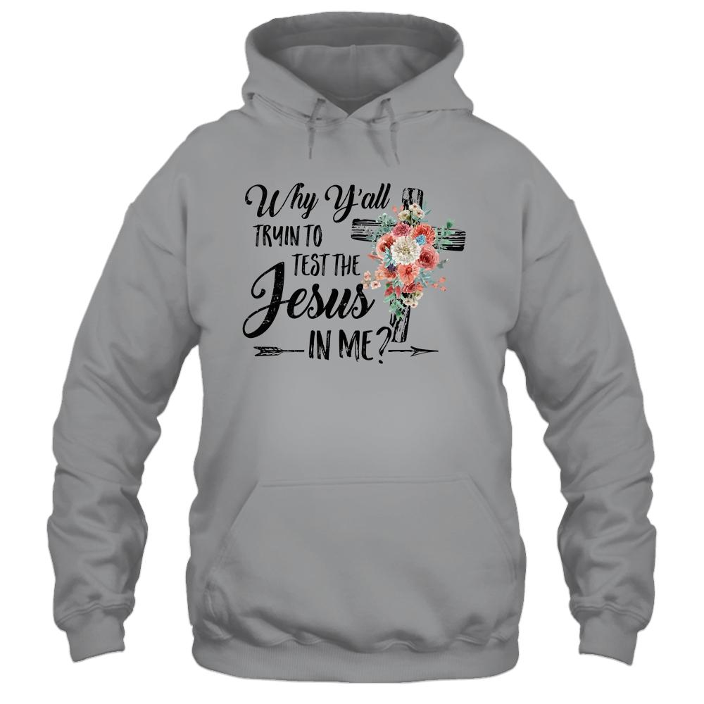 Why Yall Trying To Test The Jesus In Me Flower T-Shirt & Hoodie | Siriustee.com.com