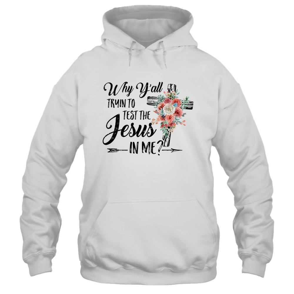 Why Yall Trying To Test The Jesus In Me Flower T-Shirt & Hoodie | Siriustee.com.com