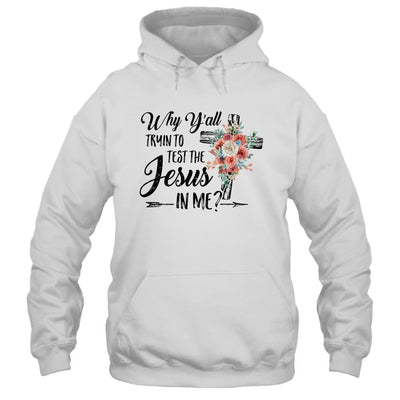 Why Yall Trying To Test The Jesus In Me Flower T-Shirt & Hoodie | Siriustee.com.com