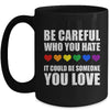 Be Careful Who You Hate It Could Be Someone You Love Mug | siriusteestore
