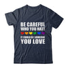 Be Careful Who You Hate It Could Be Someone You Love Shirt & Tank Top | siriusteestore