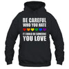 Be Careful Who You Hate It Could Be Someone You Love Shirt & Tank Top | siriusteestore