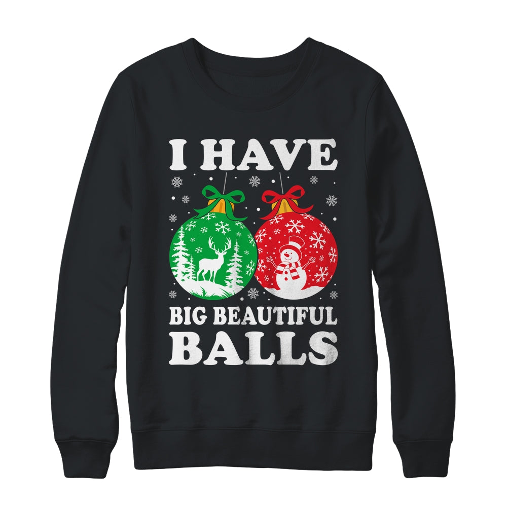 Christmas Men's Women Funny I Have Big Beautiful Balls Xmas Shirt & Sweatshirt | siriusteestore