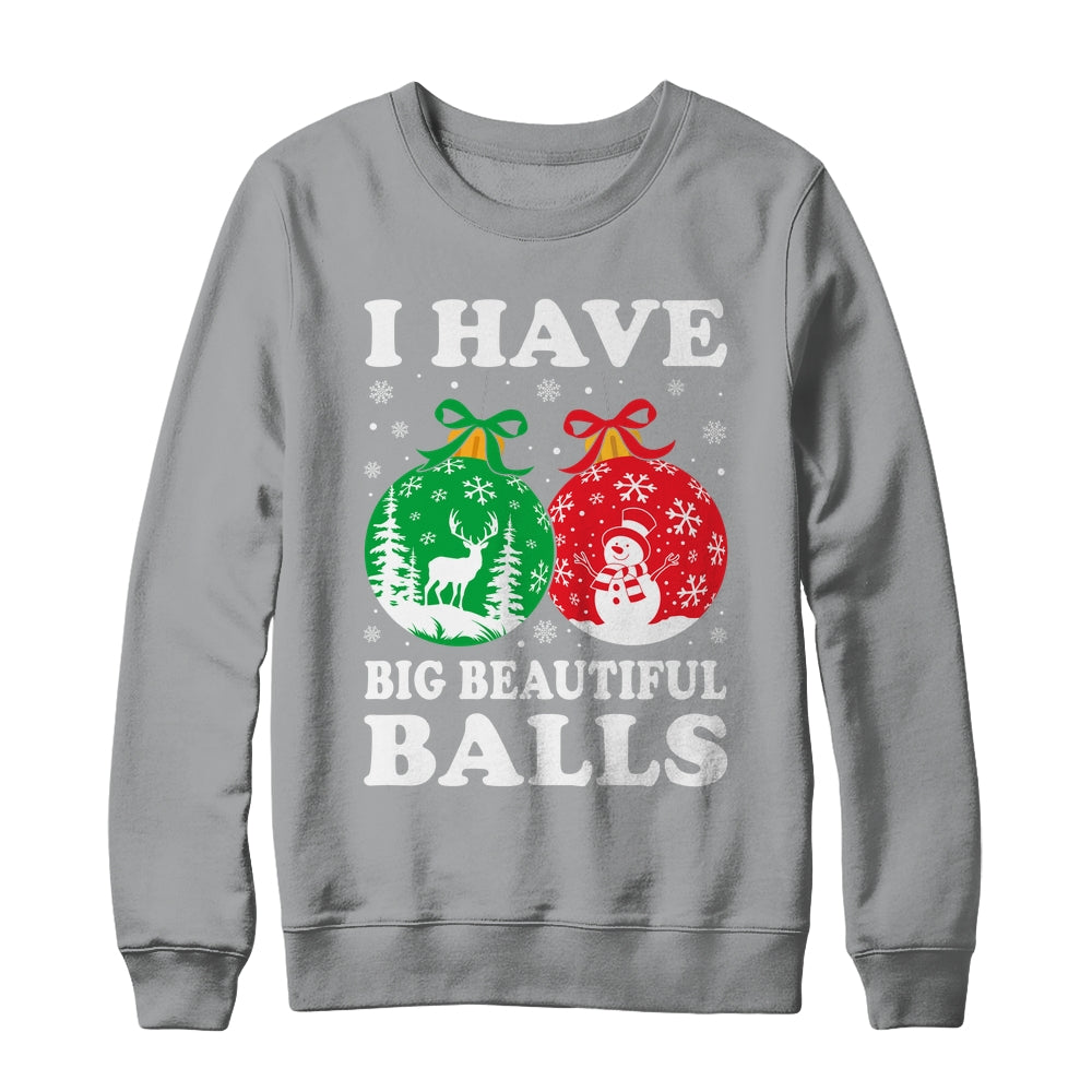 Christmas Men's Women Funny I Have Big Beautiful Balls Xmas Shirt & Sweatshirt | siriusteestore