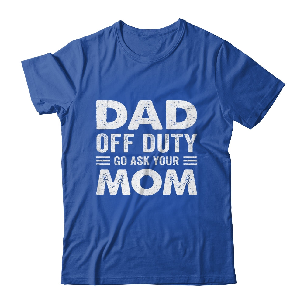 Dad Off Duty Go Ask Your Mom Funny Dad Mothers Day Vintage Shirt & Hoodie | siriusteestore