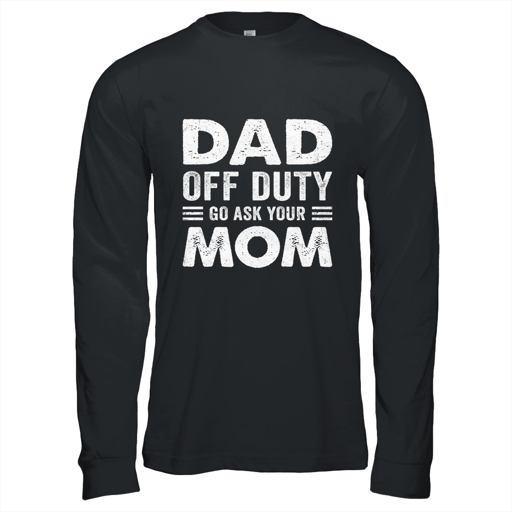 Dad Off Duty Go Ask Your Mom Funny Dad Mothers Day Vintage Shirt & Hoodie | siriusteestore