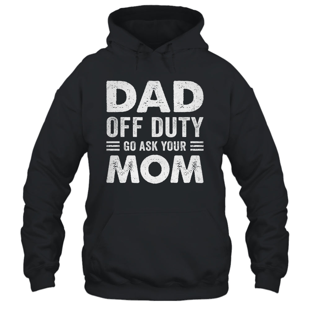 Dad Off Duty Go Ask Your Mom Funny Dad Mothers Day Vintage Shirt & Hoodie | siriusteestore