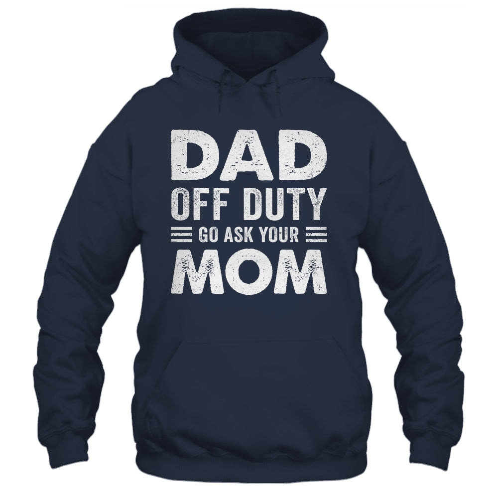 Dad Off Duty Go Ask Your Mom Funny Dad Mothers Day Vintage Shirt & Hoodie | siriusteestore