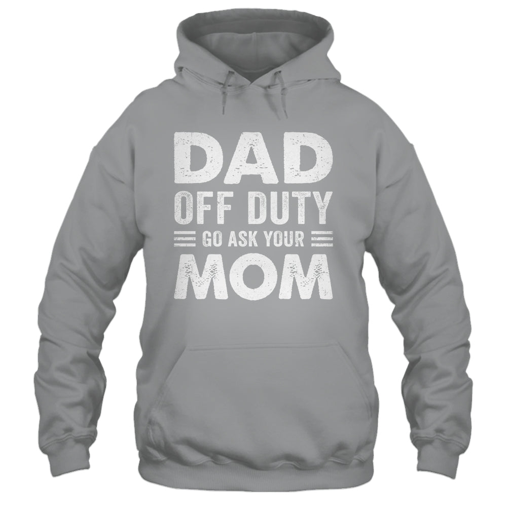 Dad Off Duty Go Ask Your Mom Funny Dad Mothers Day Vintage Shirt & Hoodie | siriusteestore