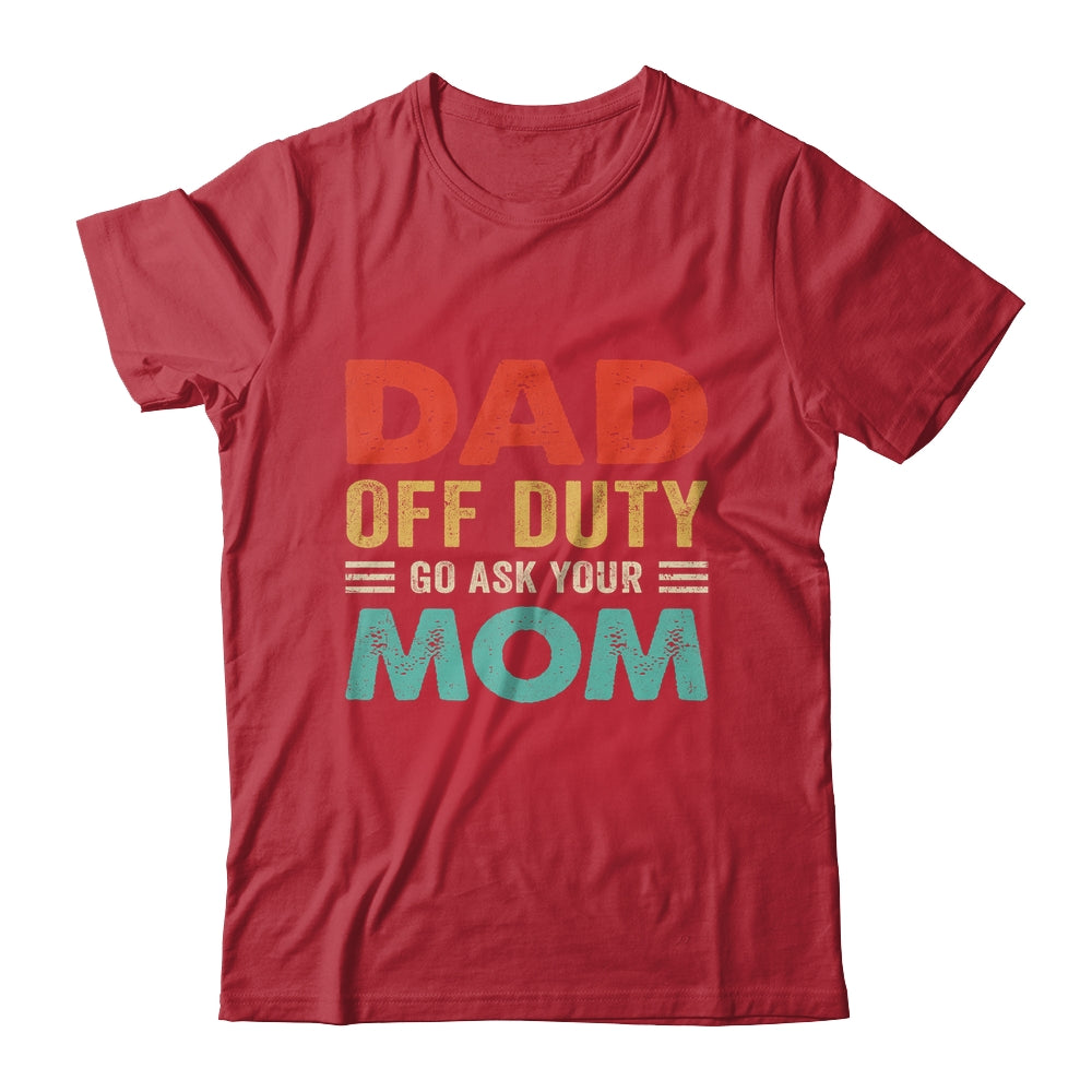 Dad Off Duty Go Ask Your Mom Funny Fathers Day Vintage Shirt & Hoodie | siriusteestore