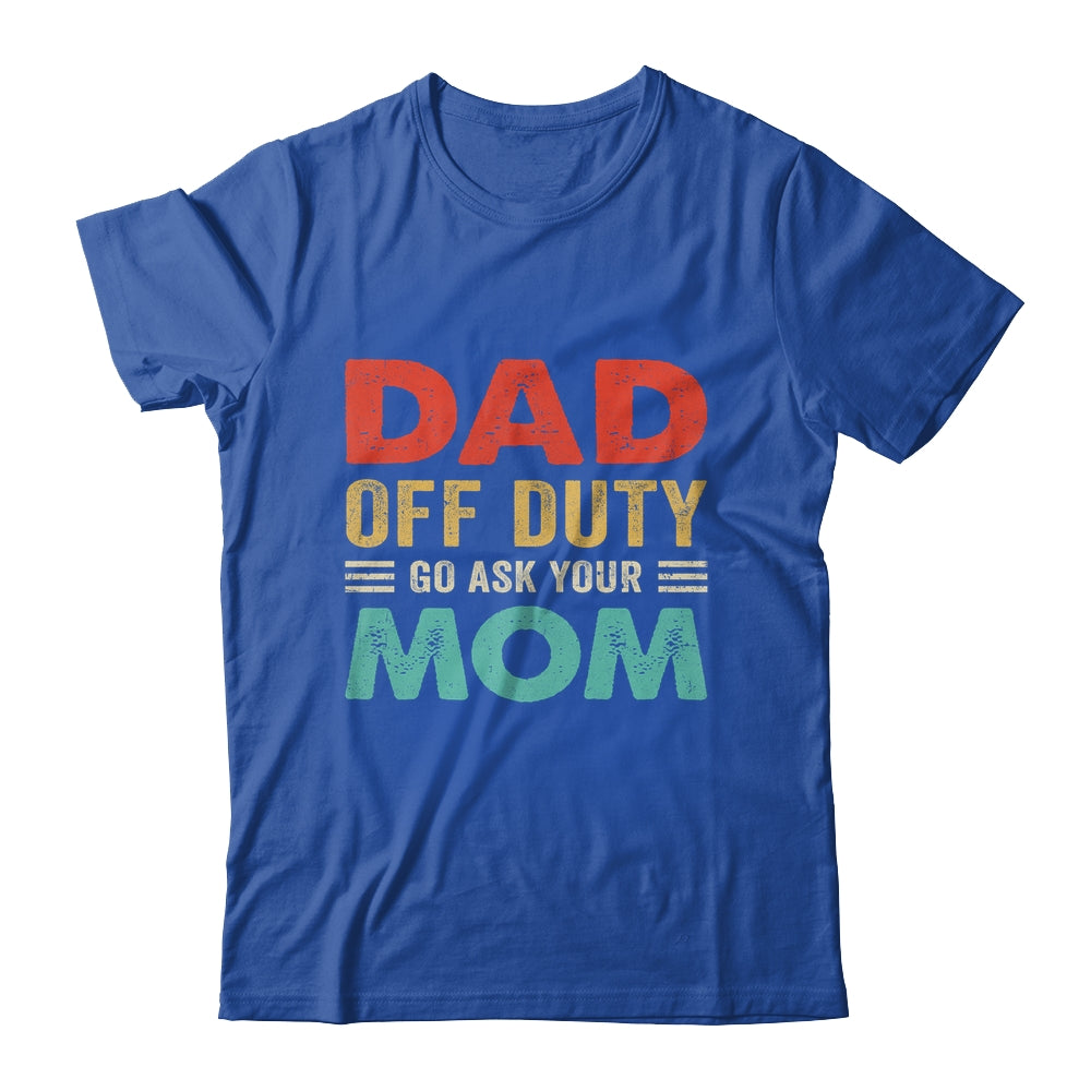 Dad Off Duty Go Ask Your Mom Funny Fathers Day Vintage Shirt & Hoodie | siriusteestore