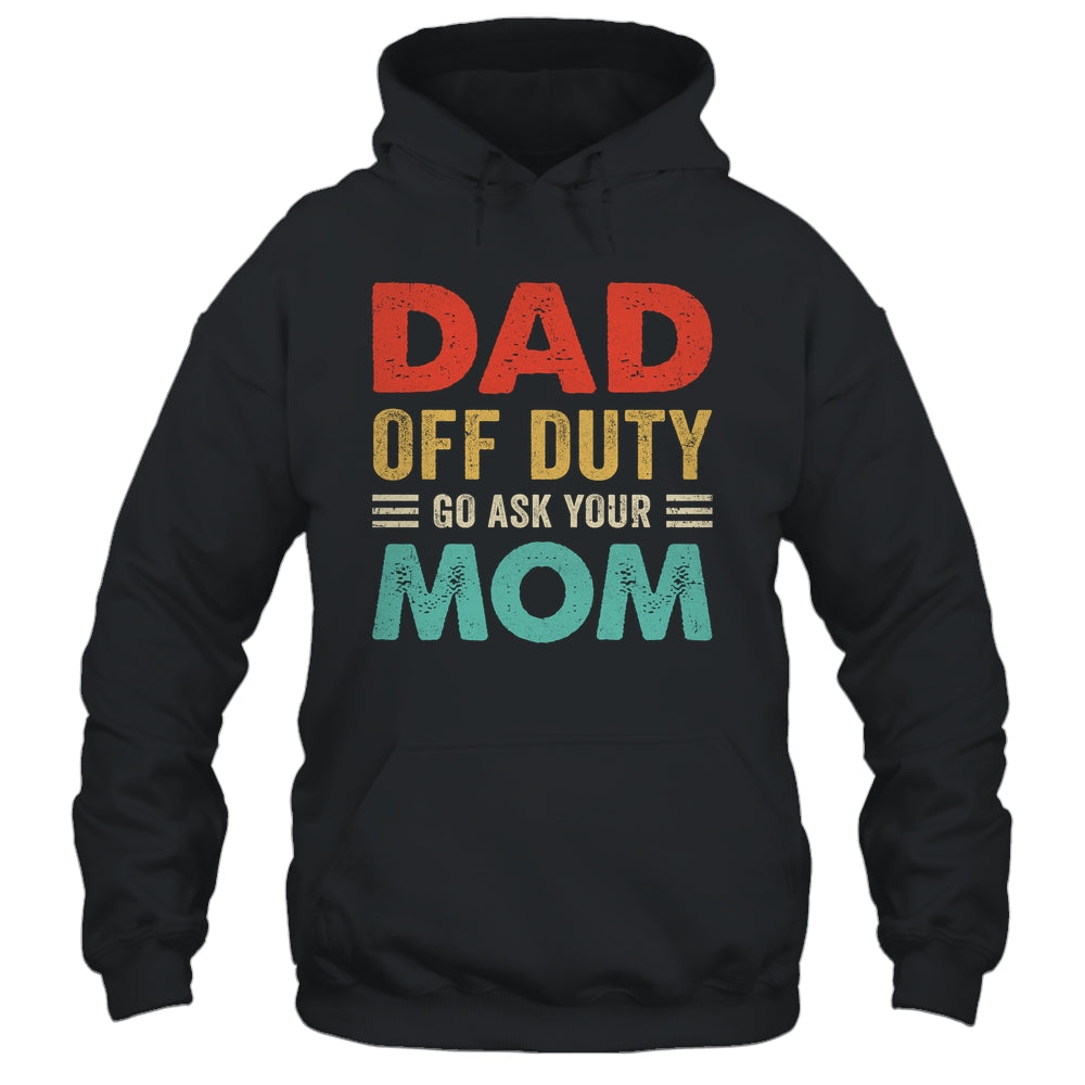 Dad Off Duty Go Ask Your Mom Funny Fathers Day Vintage Shirt & Hoodie | siriusteestore