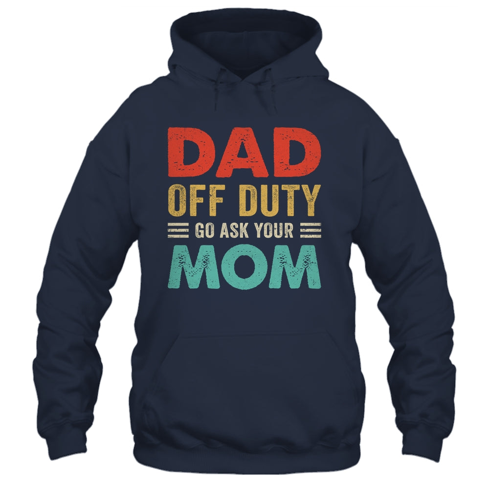 Dad Off Duty Go Ask Your Mom Funny Fathers Day Vintage Shirt & Hoodie | siriusteestore