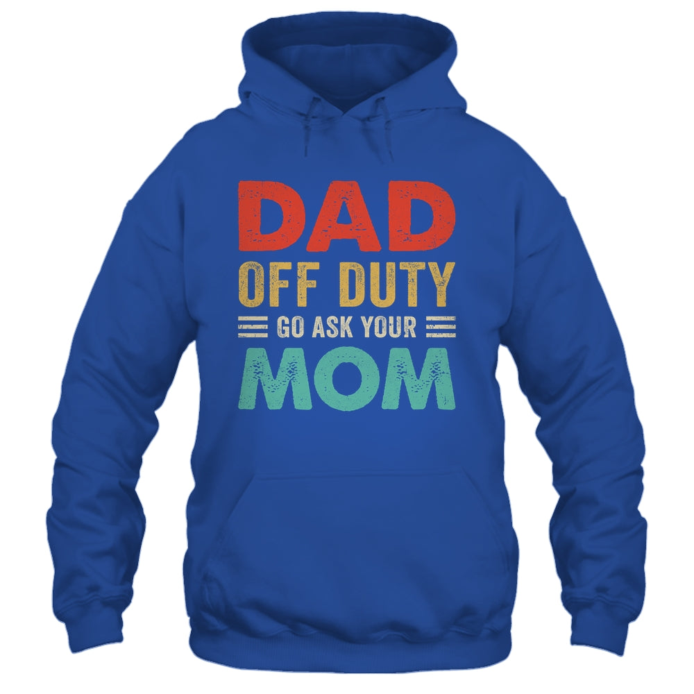 Dad Off Duty Go Ask Your Mom Funny Fathers Day Vintage Shirt & Hoodie | siriusteestore