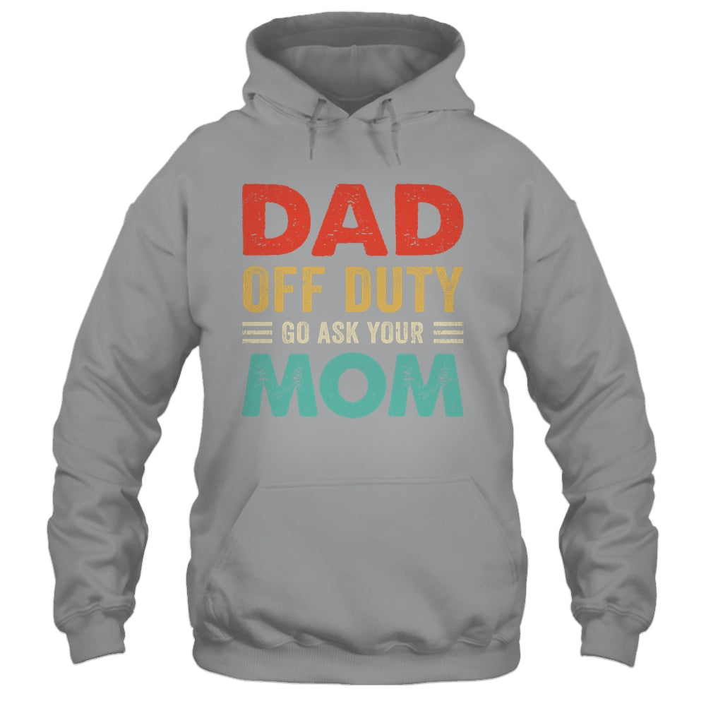 Dad Off Duty Go Ask Your Mom Funny Fathers Day Vintage Shirt & Hoodie | siriusteestore
