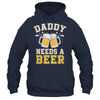 Daddy Needs A Beer Funny Men Drinking Dad Fathers Day Shirt & Hoodie | siriusteestore