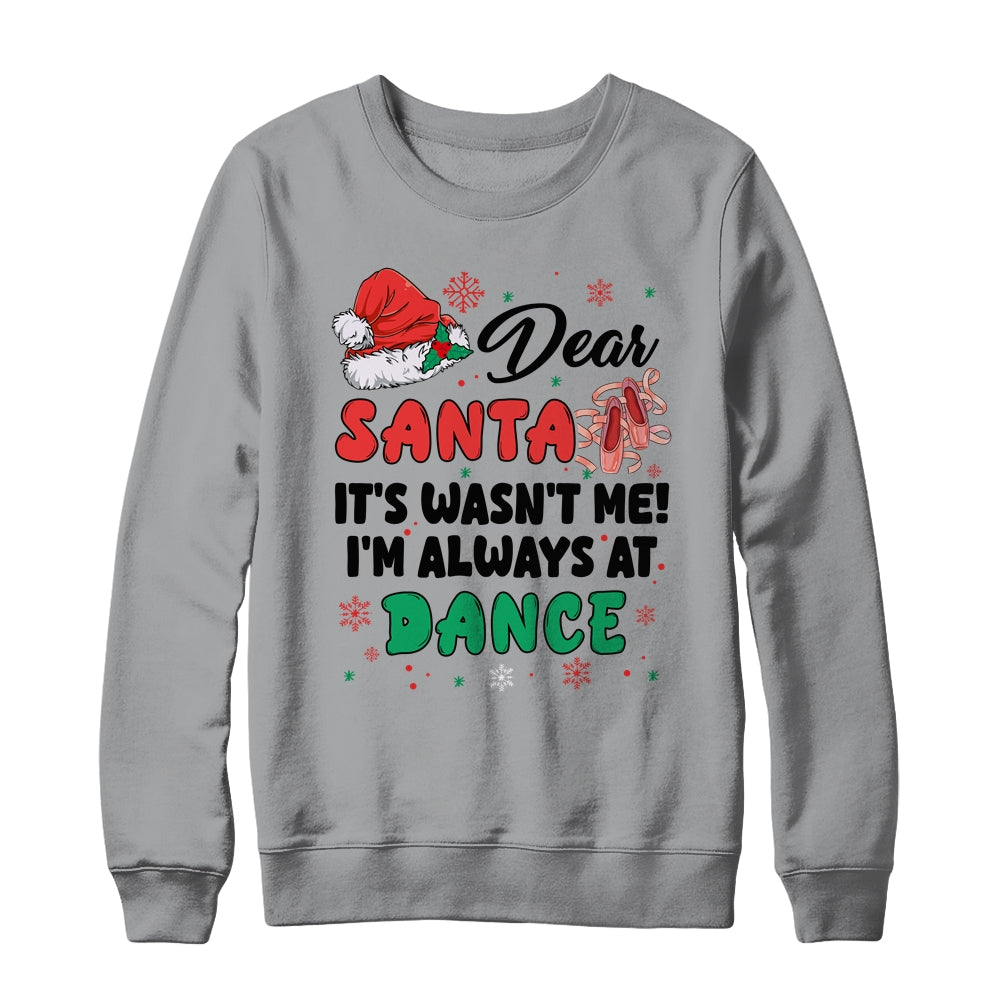 Dear Santa It Wasn't Me I'm Always At Dance Ballet Christmas Shirt & Sweatshirt | siriusteestore