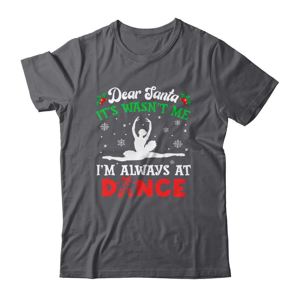 Dear Santa It Wasn't Me I'm Always At Dance Ballet Girl Christmas Shirt & Sweatshirt | siriusteestore