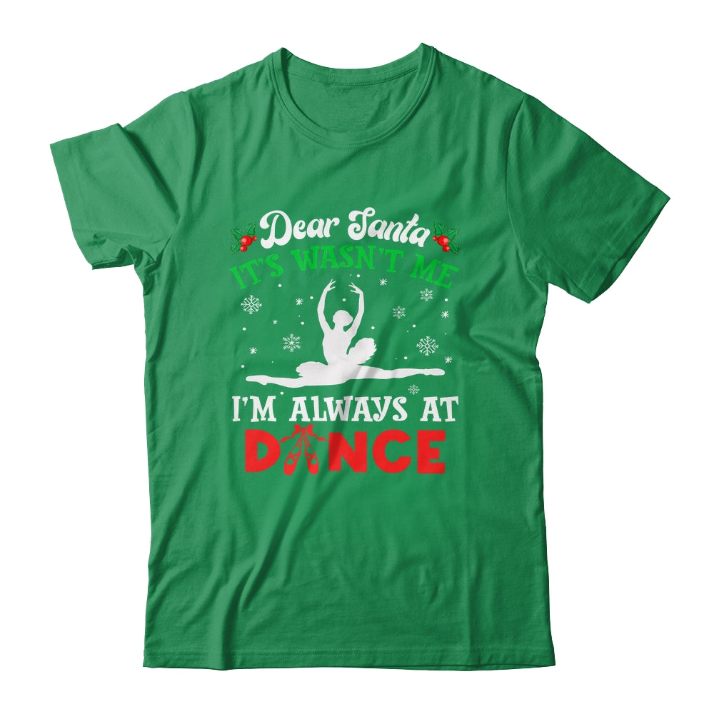 Dear Santa It Wasn't Me I'm Always At Dance Ballet Girl Christmas Shirt & Sweatshirt | siriusteestore