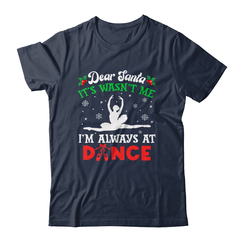 Dear Santa It Wasn't Me I'm Always At Dance Ballet Girl Christmas Shirt & Sweatshirt | siriusteestore