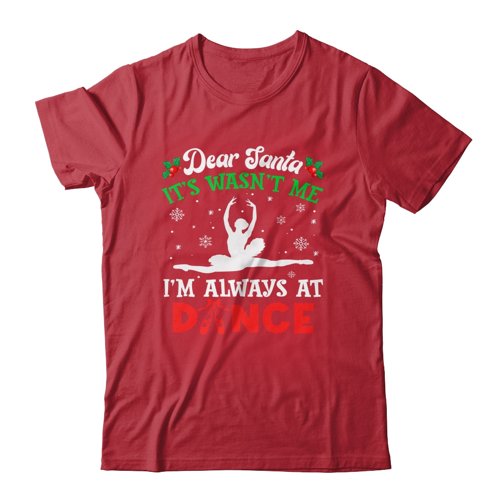 Dear Santa It Wasn't Me I'm Always At Dance Ballet Girl Christmas Shirt & Sweatshirt | siriusteestore