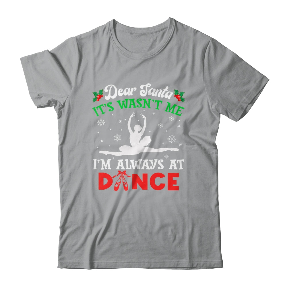 Dear Santa It Wasn't Me I'm Always At Dance Ballet Girl Christmas Shirt & Sweatshirt | siriusteestore