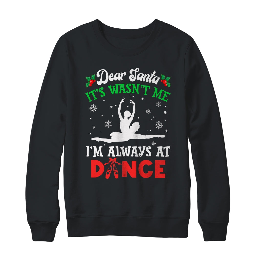 Dear Santa It Wasn't Me I'm Always At Dance Ballet Girl Christmas Shirt & Sweatshirt | siriusteestore