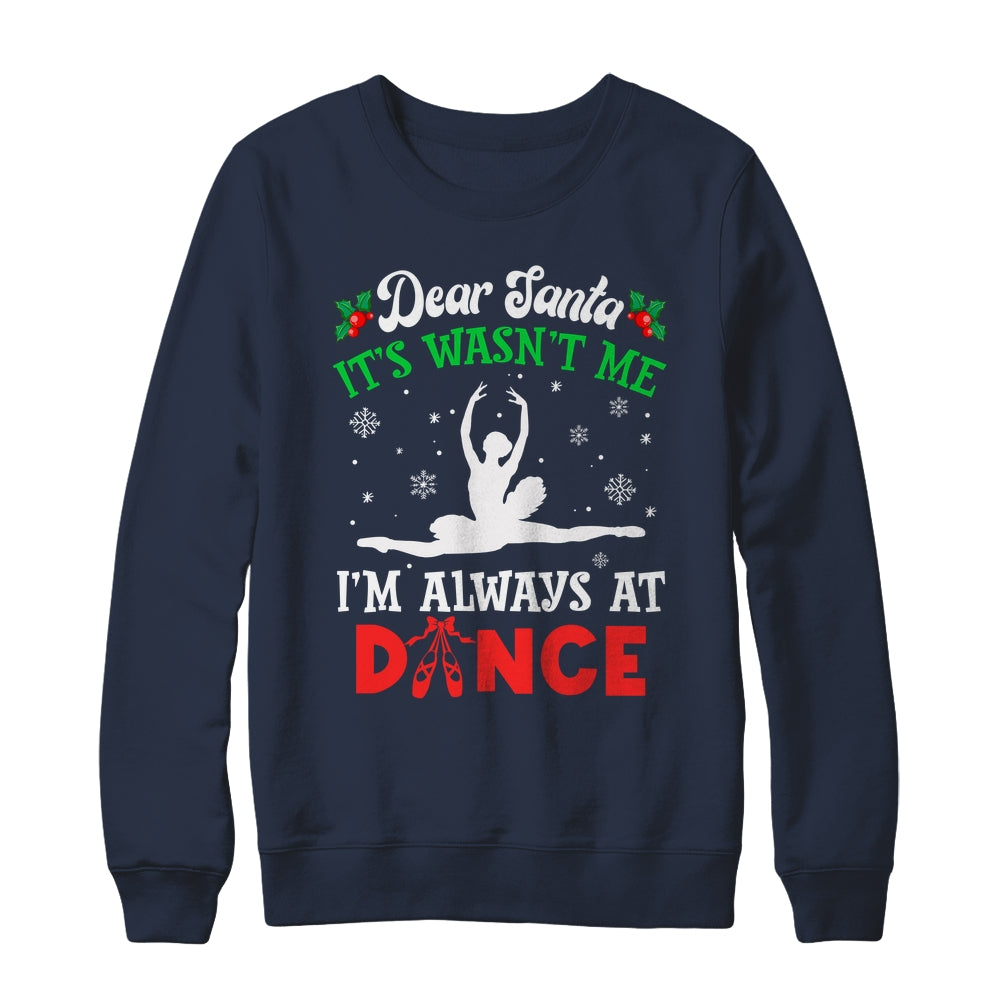 Dear Santa It Wasn't Me I'm Always At Dance Ballet Girl Christmas Shirt & Sweatshirt | siriusteestore