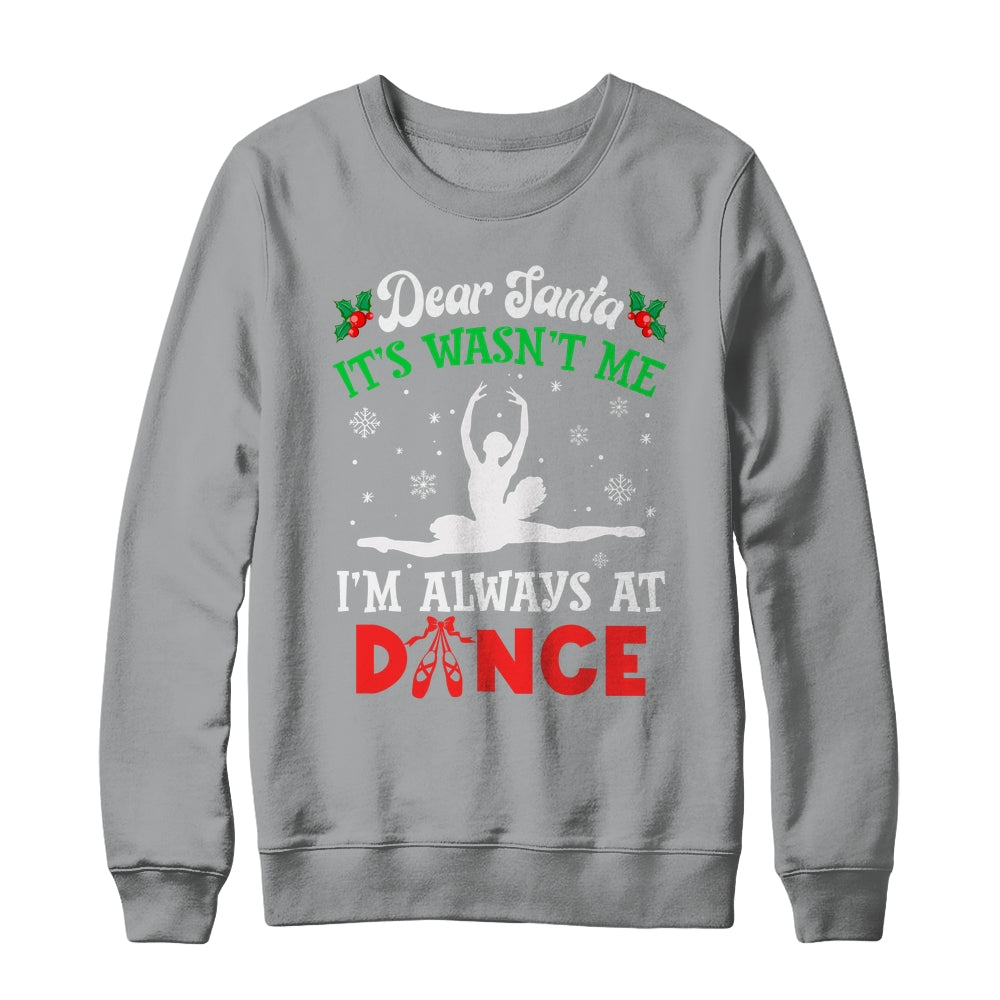 Dear Santa It Wasn't Me I'm Always At Dance Ballet Girl Christmas Shirt & Sweatshirt | siriusteestore