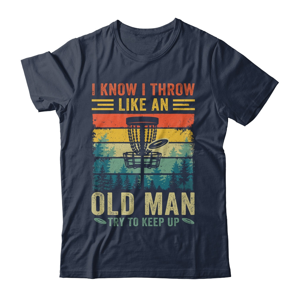 Disc Golf For Dad Grandpa I Know I Throw Like An Old Man Shirt & Hoodie | siriusteestore