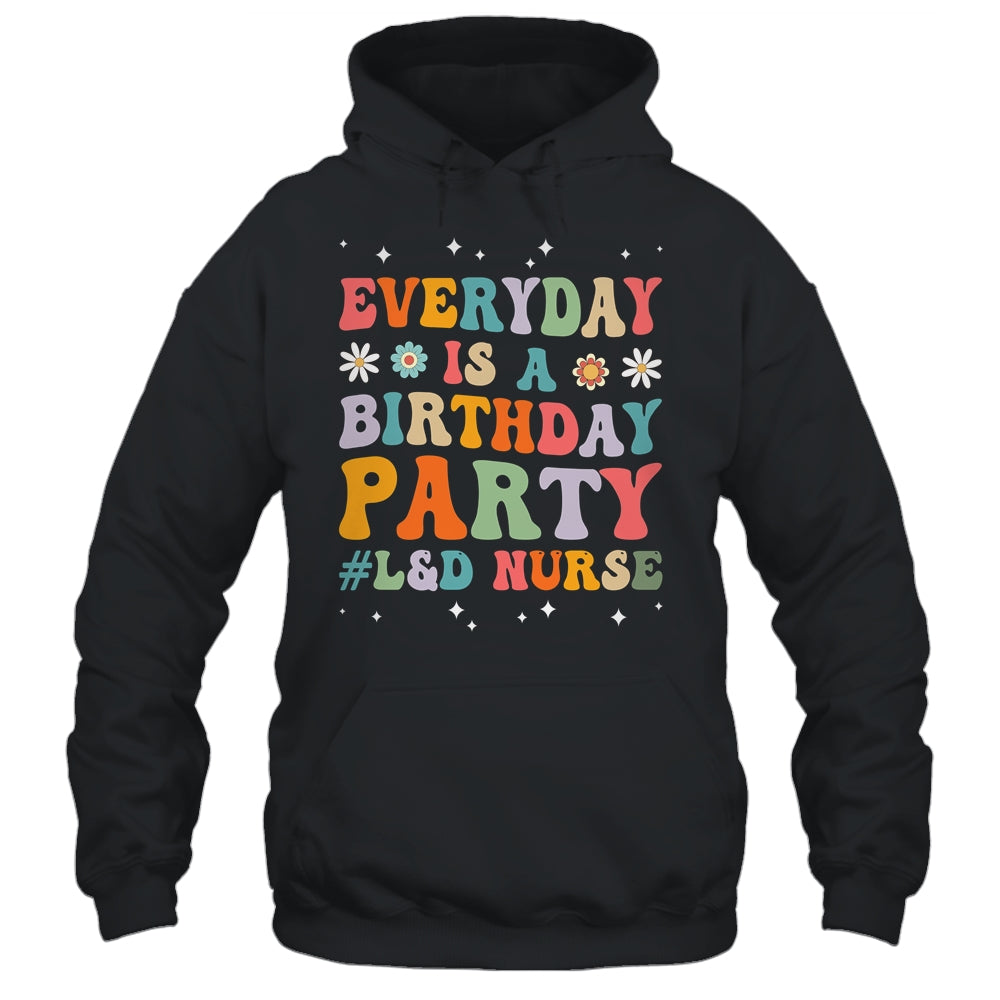 Everyday Is A Birthday Party Labor And Delivery L D Nurse Shirt Hoodie