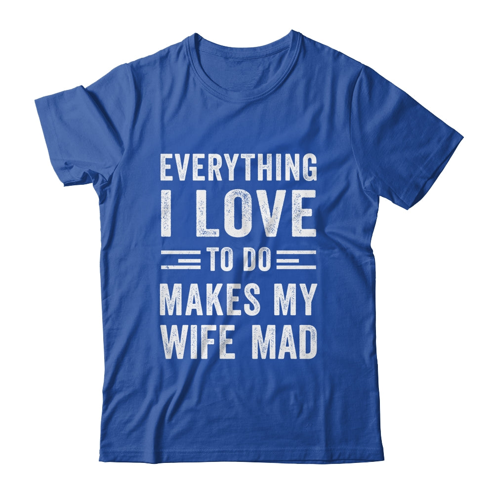Everything I Love To Do Makes My Wife Mad Funny Husband Shirt & Hoodie | siriusteestore