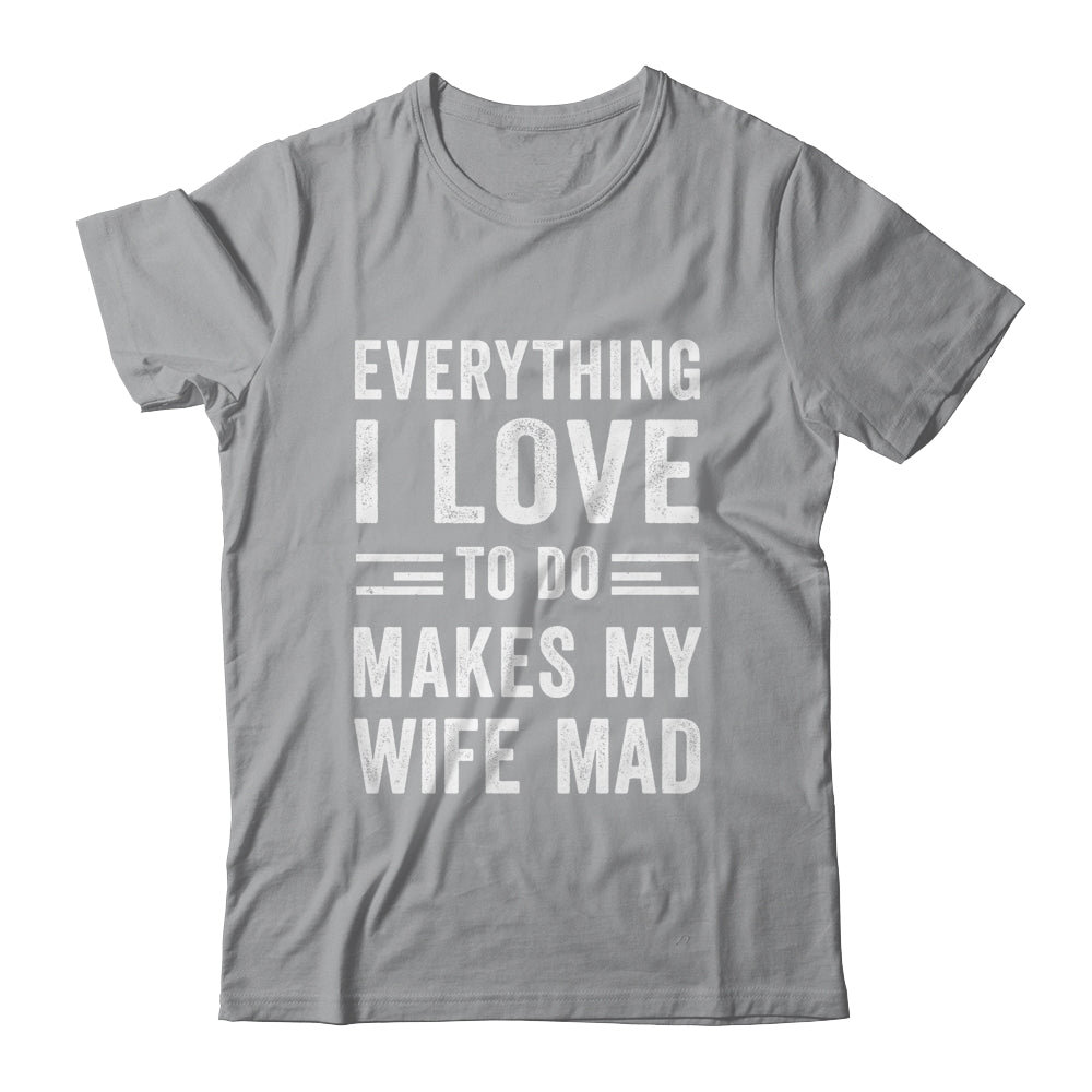 Everything I Love To Do Makes My Wife Mad Funny Husband Shirt & Hoodie | siriusteestore