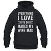 Everything I Love To Do Makes My Wife Mad Funny Husband Shirt & Hoodie | siriusteestore