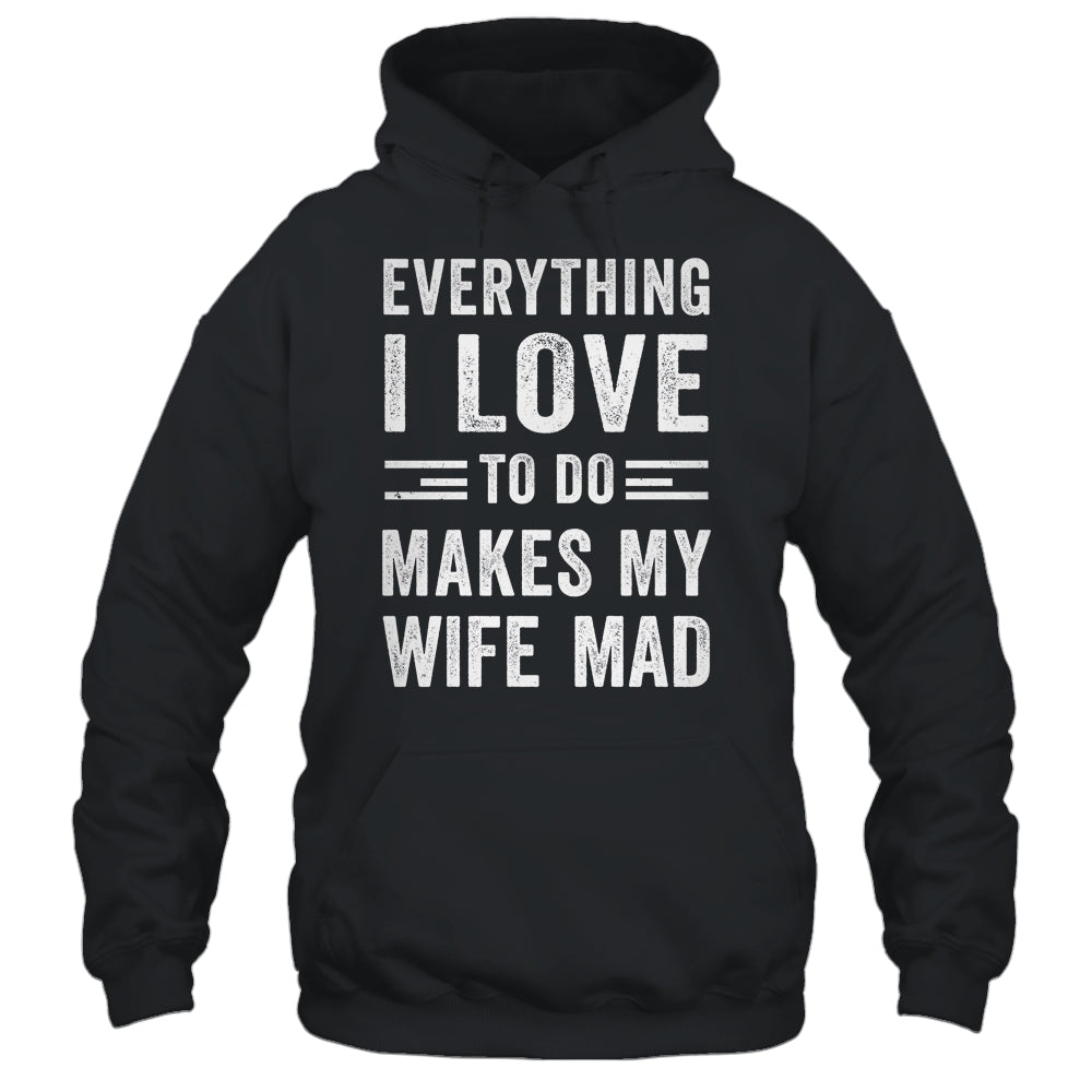 Everything I Love To Do Makes My Wife Mad Funny Husband Shirt & Hoodie | siriusteestore