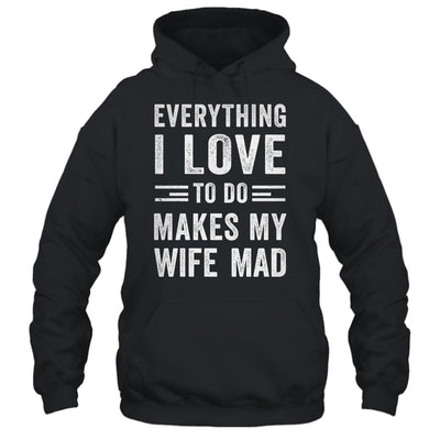 Everything I Love To Do Makes My Wife Mad Funny Husband Shirt & Hoodie | siriusteestore