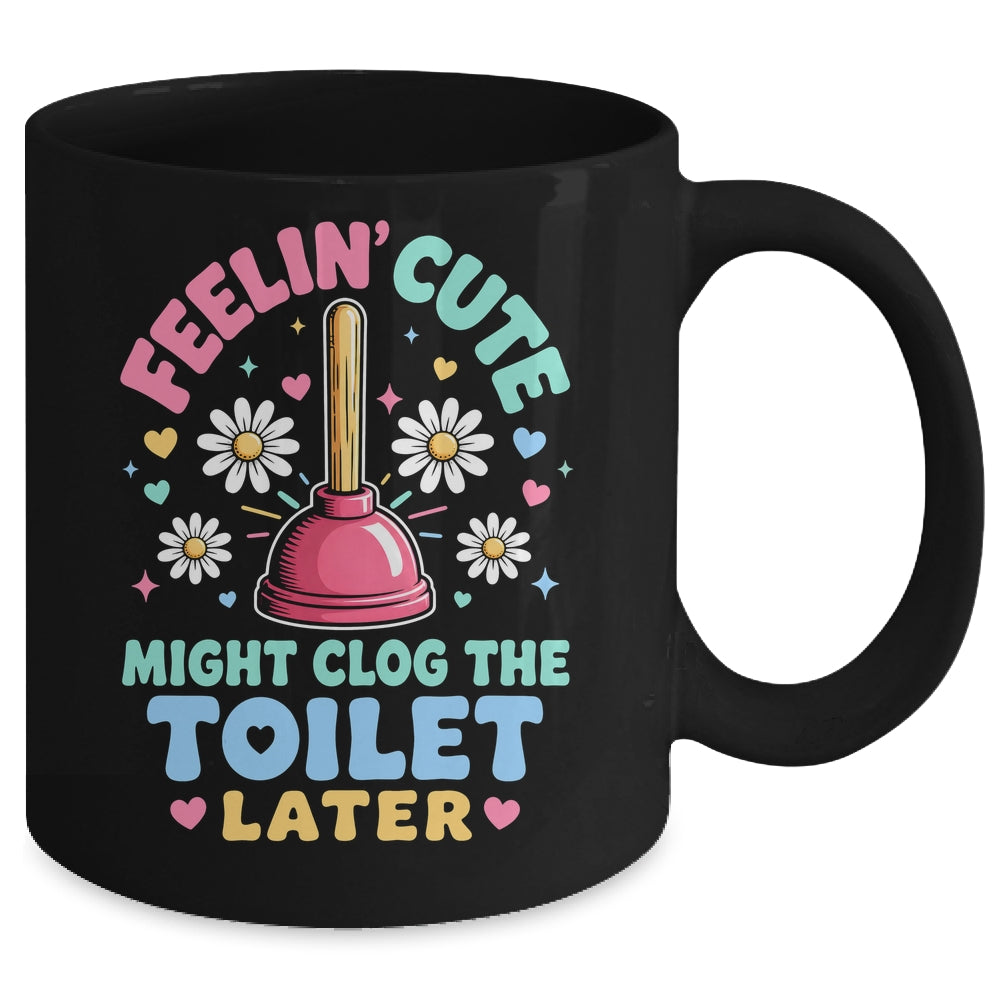 Feelin' Cute Might Clog The Toilet Later Funny Mug | siriusteestore