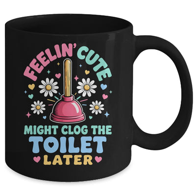 Feelin' Cute Might Clog The Toilet Later Funny Mug | siriusteestore